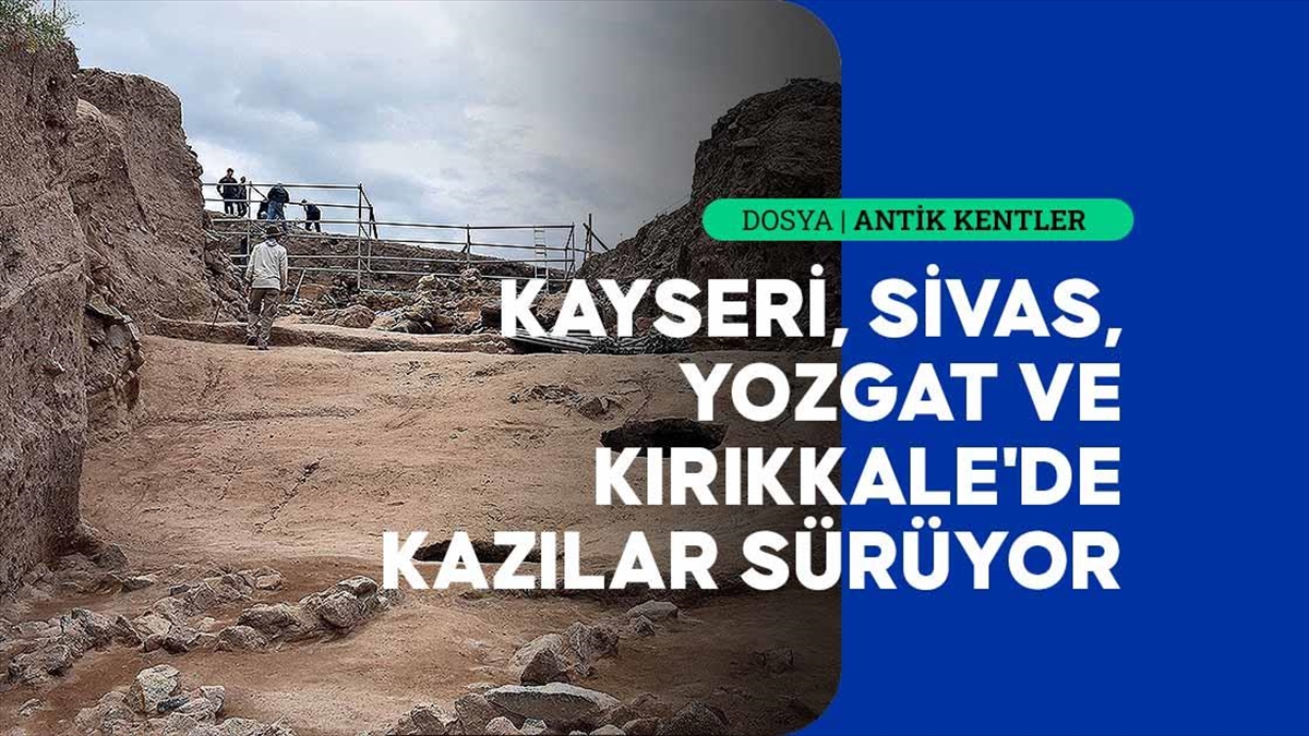 Kayseri, Sivas, Yozgat ve Kırıkkale'de yürütülen arkeolojik kazılarda ortaya çıkan