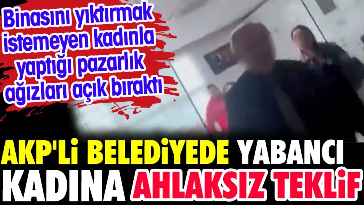 AKP’li belediyede yabancı kadına ahlaksız teklif. Kadınla yaptığı pazarlık ağızları açık bıraktı.