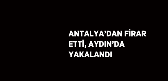 Antalya’da cezaevinden firar eden hakkında 22 yıl 11 ay kesinleşmiş