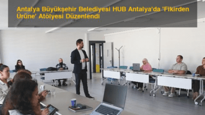 Antalya Büyükşehir Belediyesi, HUB Antalya’da ‘Fikirden Ürüne’ Atölyesi ile yenilikçi