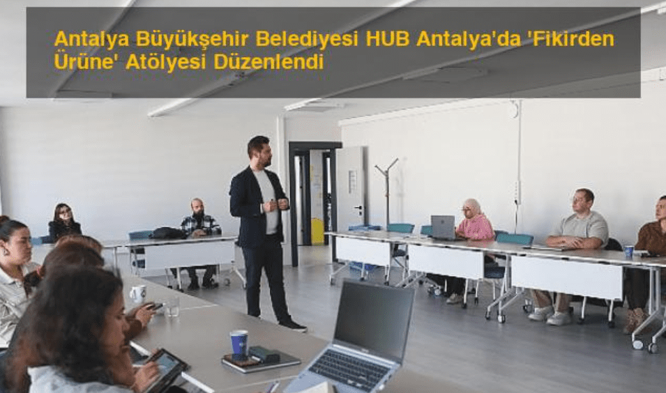 Antalya Büyükşehir Belediyesi, HUB Antalya’da ‘Fikirden Ürüne’ Atölyesi ile yenilikçi